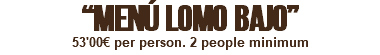 “MENÚ LOMO BAJO” 53'00€ per person. 2 people minimum