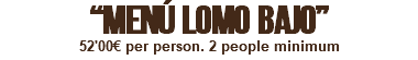 “MENÚ LOMO BAJO” 52'00€ per person. 2 people minimum