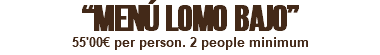 “MENÚ LOMO BAJO” 55'00€ per person. 2 people minimum
