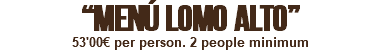 “MENÚ LOMO ALTO” 53'00€ per person. 2 people minimum