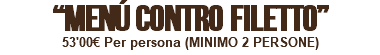 “MENÚ CONTRO FILETTO” 53'00€ Per persona (MINIMO 2 PERSONE) 