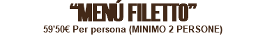 “MENÚ FILETTO” 59'50€ Per persona (MINIMO 2 PERSONE) 