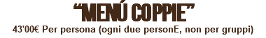 “MENÚ COPPIE” 43'00€ Per persona (ogni due personE, non per gruppi) 