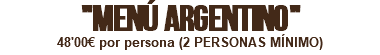 "MENÚ ARGENTINO" 48'00€ por persona (2 PERSONAS MÍNIMO)