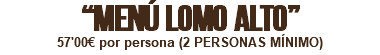 “MENÚ LOMO ALTO” 57'00€ por persona (2 PERSONAS MÍNIMO)