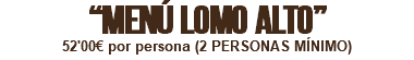 “MENÚ LOMO ALTO” 52'00€ por persona (2 PERSONAS MÍNIMO)