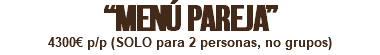 “MENÚ PAREJA” 4300€ p/p (SOLO para 2 personas, no grupos)